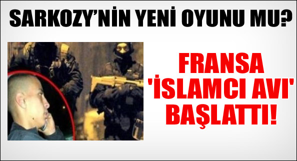 Fransa 'İslamcı avı' başlattı!