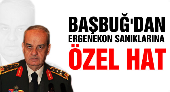 Başbuğ'dan Ergenekon'a ÖZEL HAT