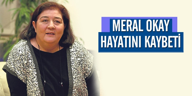 Meral Okay hayatını kaybetti