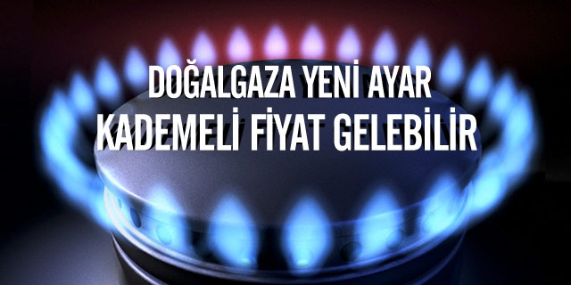 Doğalgaza kademeli fiyat geliyor