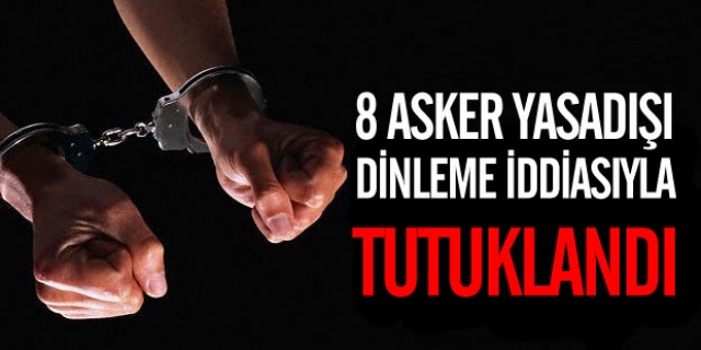 8 Asker Yasadışı Dinleme İddiasıyla Tutuklandı