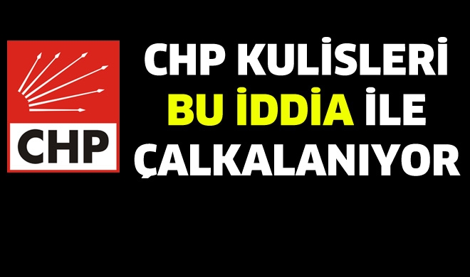 CHP Kulisleri bu iddia ile çalkalanıyor