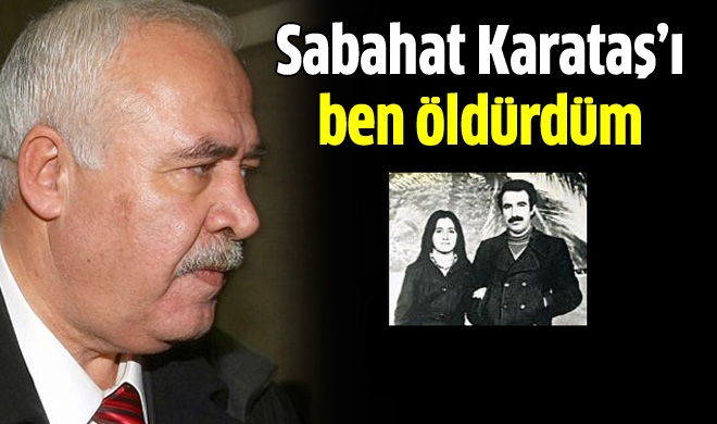 İbrahim Şahin: 'Sabahat Karataş’ı ben öldürdüm'