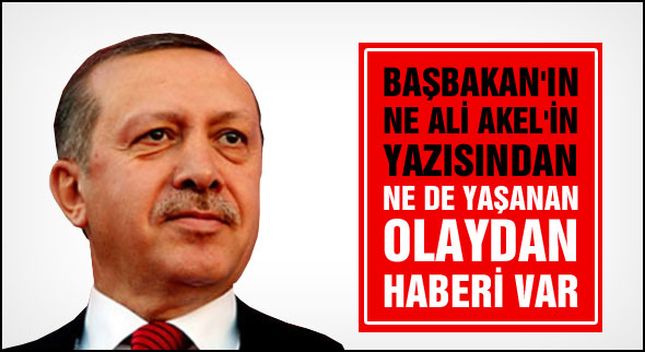 "Başbakan'ın olaylardan haberi yok"