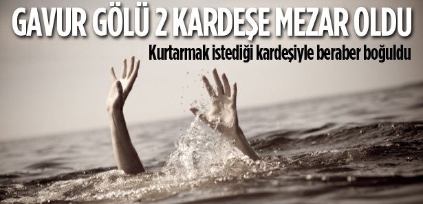 Kurtarmak istediği kardeşiyle boğuldu