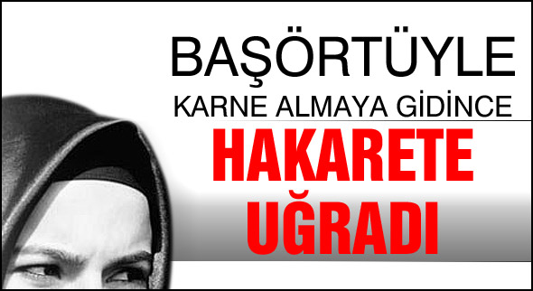 Başörtüyle  hakarete uğradı
