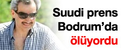 Suudi Prens Bodrum'da ölüyordu!