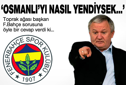 'Osmanlı'yı nasıl yendiysek Fener'i de...'