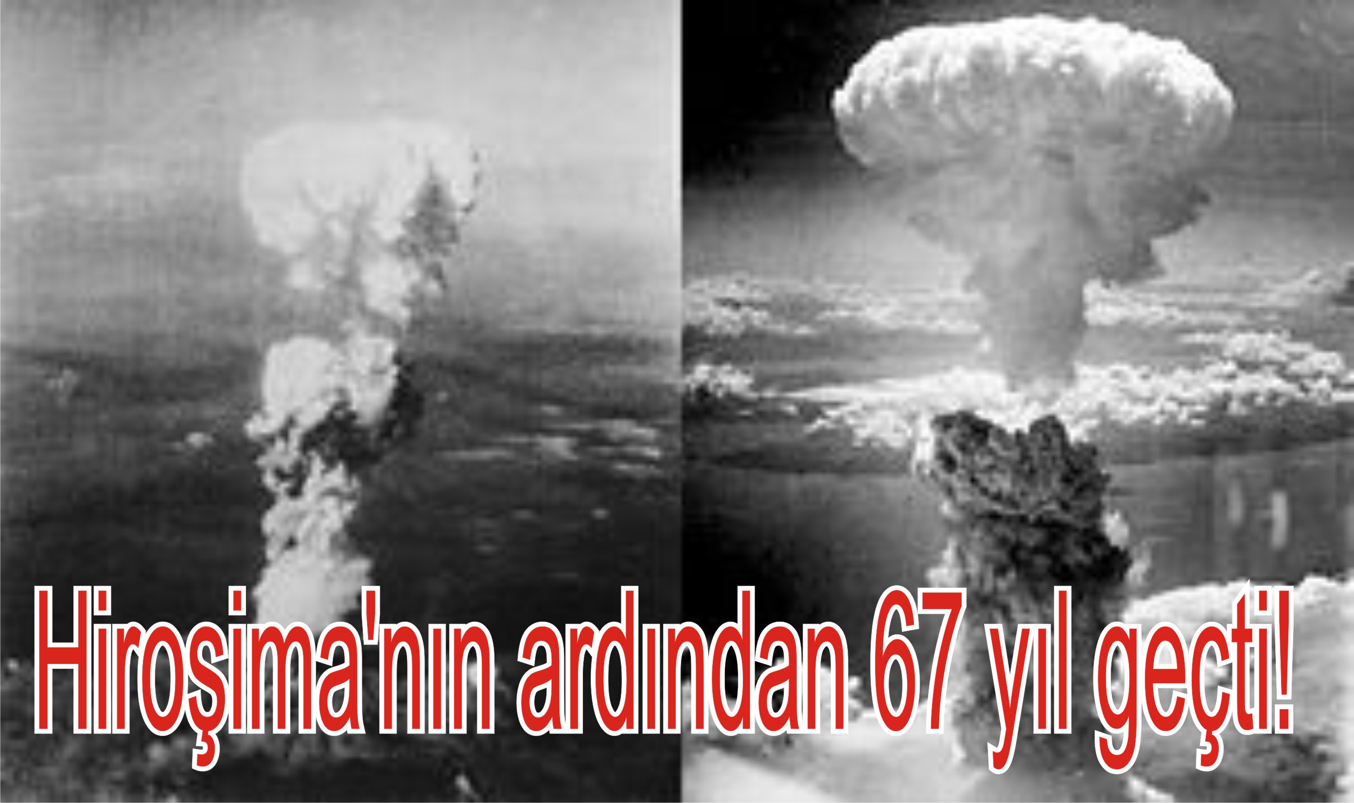 Hiroşima'nın ardından 67 yıl geçti!