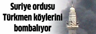 Suriye ordusu Türkmen köylerini bombalıyor
