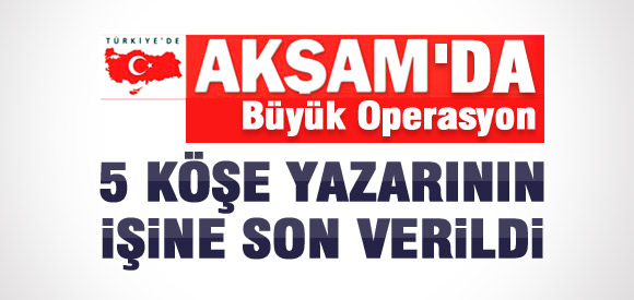 Akşam 5 yazarının işine son verdi