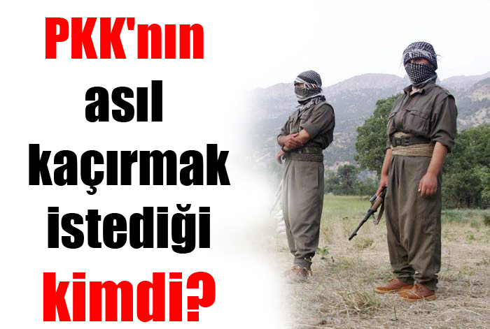 PKK'nın asıl kaçırmak istediği kimdi?