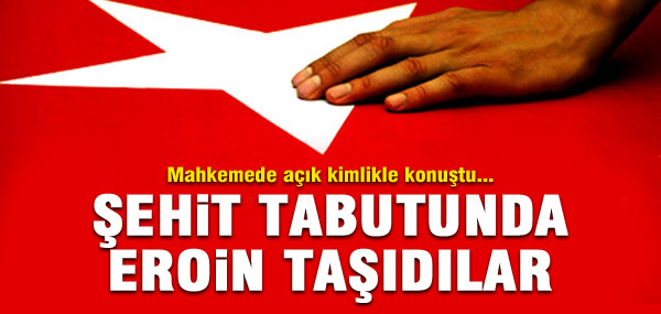 "Şehit tabutunda eroin taşıdılar"