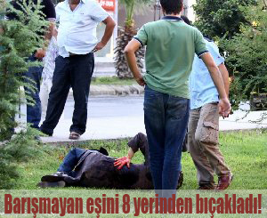 Barışmayan eşini 8 yerinden bıçakladı!