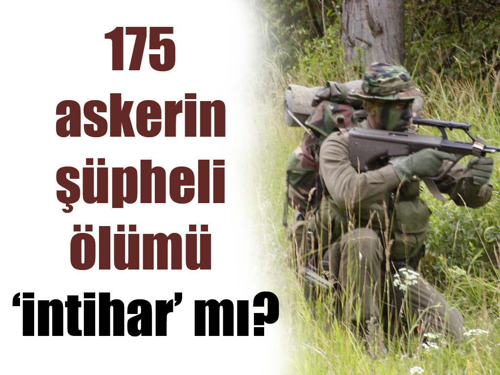 175 askerin şüpheli ölümü 'intihar’ mı?