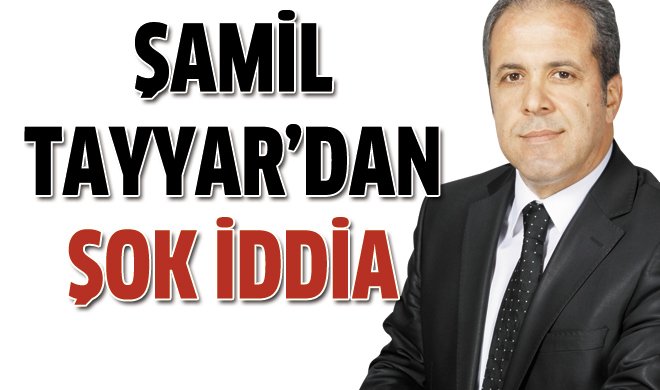 Şamil Tayyar'dan şok iddia