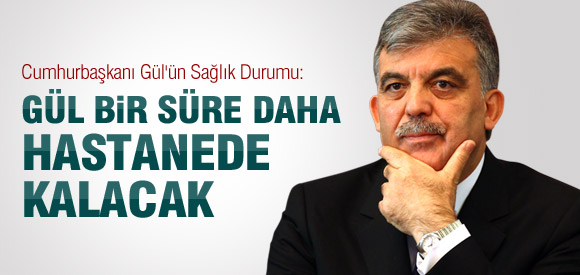 Cumhurbaşkanı Gül bir süre daha hastanede kalacak