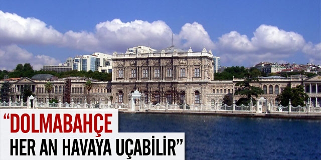 ''Dolmabahçe Her An Havaya Uçabilir''