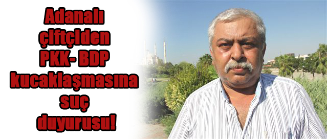 Adanalı çiftçiden PKK- BDP kucaklaşmasına suç duyurusu!