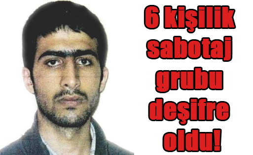 6 kişilik sabotaj grubu deşifre oldular!