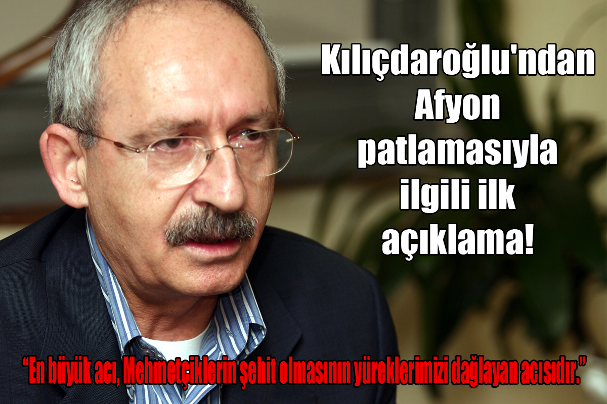 Kılıçdaroğlu'ndan Afyon patlamasıyla ilgili ilk açıklama!