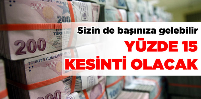 Yüzde 15 kesinti olacak
