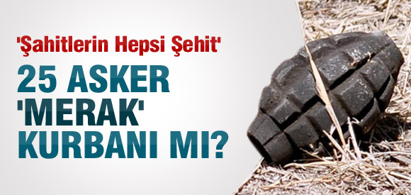 25 Şehit merak kurbanı mı oldu?