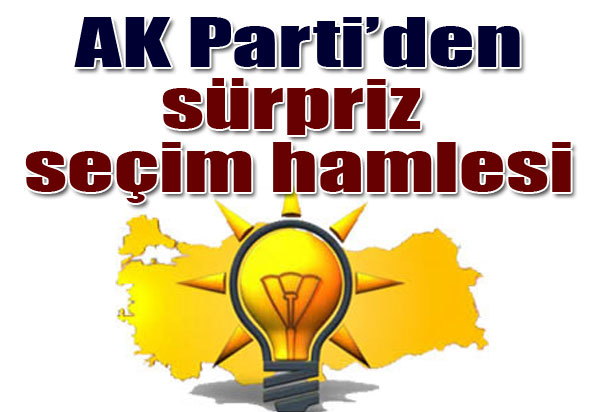 AK Parti'den sürpriz seçim hamlesi
