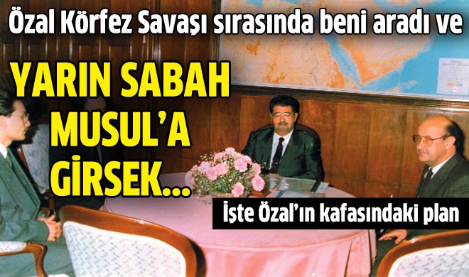 Özal “Vizeyi aldım Musul’a giriyoruz” dedi