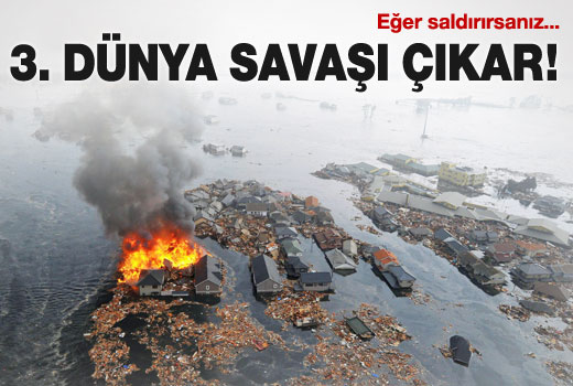 Saldırırsanız 3. Dünya Savaşı çıkar!