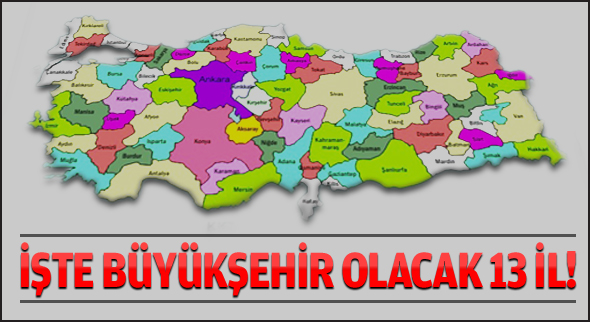 Büyükşehir olacak 13 il!