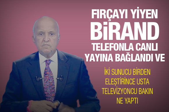 Birand fırçayı yedi telefon etti!
