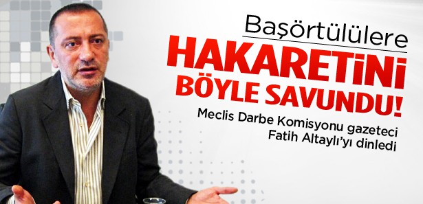 Altaylı, başörtülülere hakaretini böyle savundu!