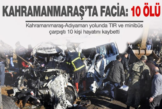 Kahramanmaraş'ta katliam gibi kaza:10 ölü!