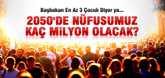 2050'DE TÜRKİYE NÜFUSU KAÇ MİLYON?