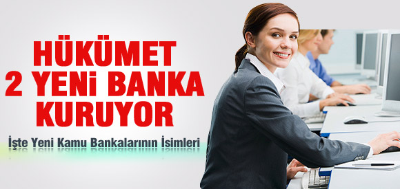 HÜKÜMET 2 YENİ BANKA KURUYOR