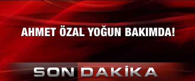 Ahmet Özal yoğun bakımda