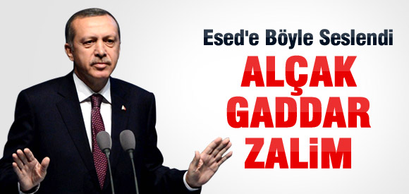 ERDOĞAN: ESED ALÇAK, GADDAR, ZALİM