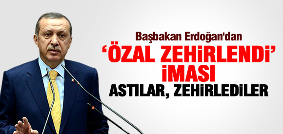 ERDOĞAN'DAN ÖZAL ZEHİRLENDİ İMASI