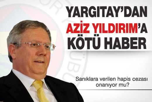 YARGITAY'DAN AZİZ YILDIRIM'A KÖTÜ HABER