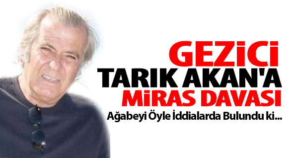 Gezici Tarık Akan'a Miras Davası