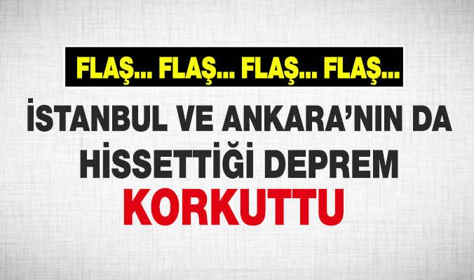 İstanbul ve Ankara'da da hissedilen deprem korkuttu