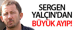 Sergen Yalçın'dan Büyük Ayıp!