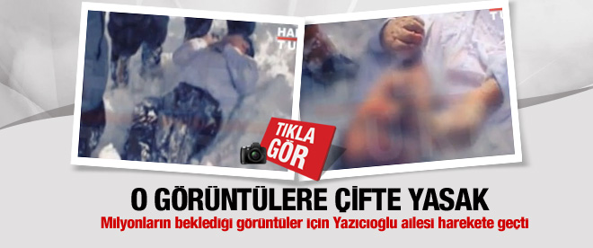 Yazıcıoğlu görüntülerine çifte yasak!
