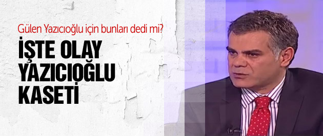 Özışık olay Yazıcıoğlu kasetini anlattı