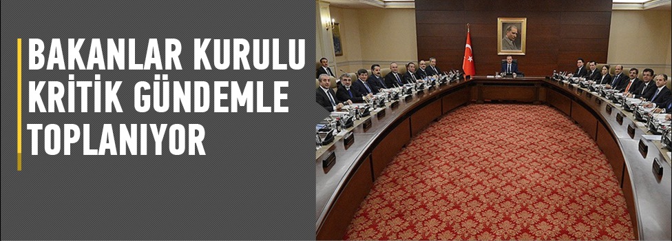 Bakanlar Kurulu kritik gündemle toplanıyor