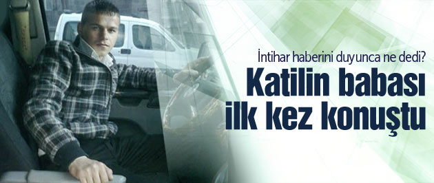 Mert'in katilinin babası ilk kez konuştu